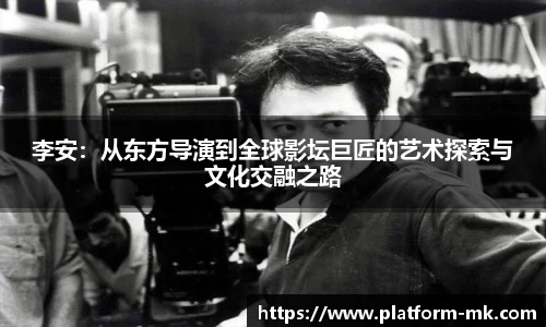 李安：从东方导演到全球影坛巨匠的艺术探索与文化交融之路