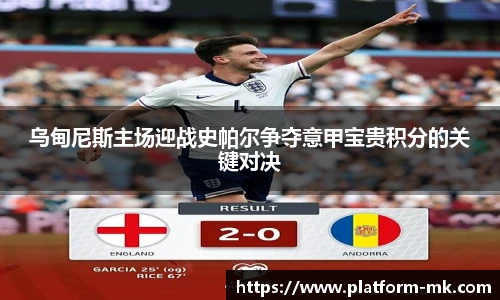 乌甸尼斯主场迎战史帕尔争夺意甲宝贵积分的关键对决